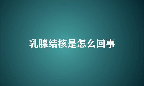 乳腺结核是怎么回事