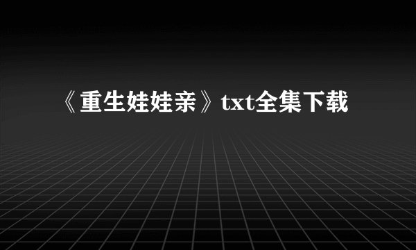 《重生娃娃亲》txt全集下载