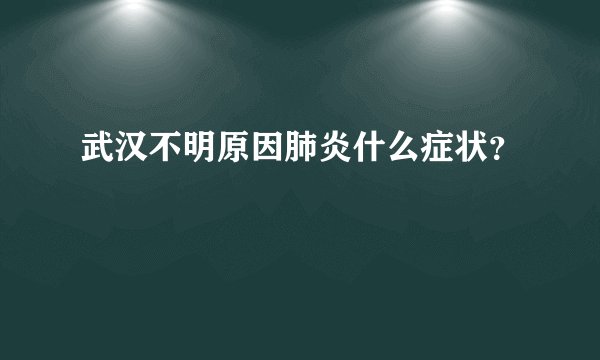 武汉不明原因肺炎什么症状？