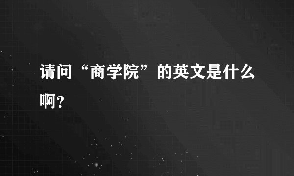请问“商学院”的英文是什么啊？