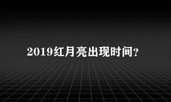 2019红月亮出现时间?