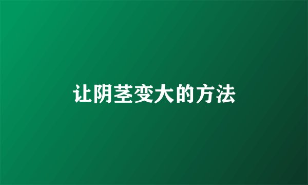让阴茎变大的方法