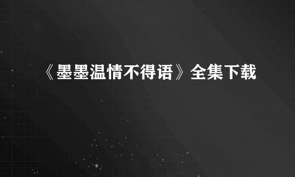 《墨墨温情不得语》全集下载