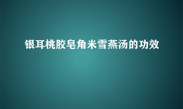 银耳桃胶皂角米雪燕汤的功效