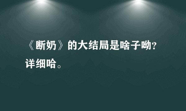 《断奶》的大结局是啥子呦？详细哈。
