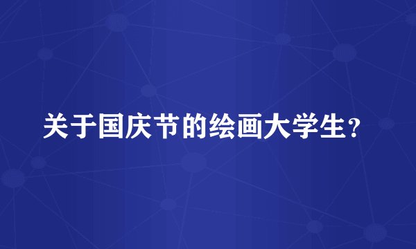 关于国庆节的绘画大学生？
