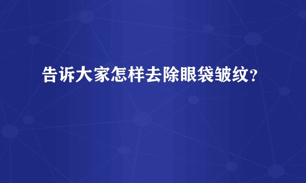 告诉大家怎样去除眼袋皱纹?