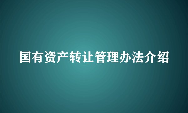 国有资产转让管理办法介绍
