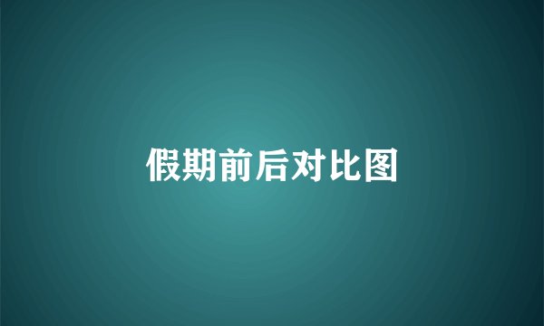 假期前后对比图
