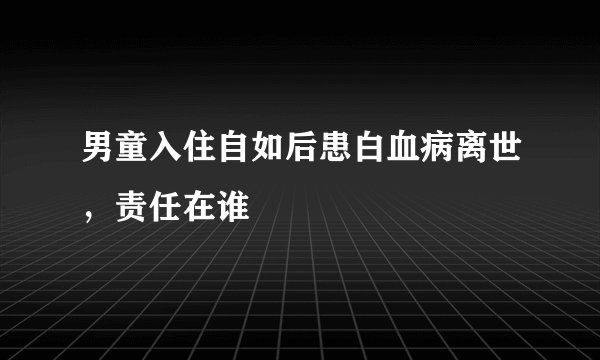 男童入住自如后患白血病离世，责任在谁