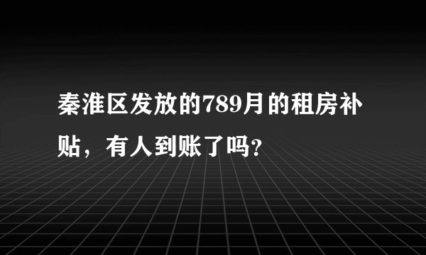 秦淮区发放的789月的租房补贴，有人到账了吗？