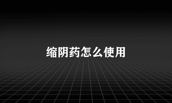 缩阴药怎么使用