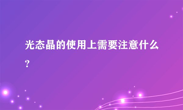 光态晶的使用上需要注意什么？