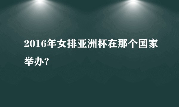 2016年女排亚洲杯在那个国家举办?