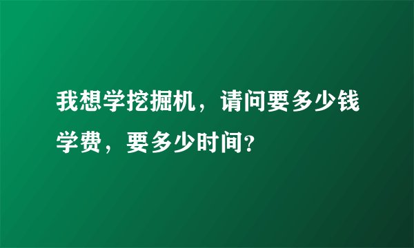 我想学挖掘机，请问要多少钱学费，要多少时间？