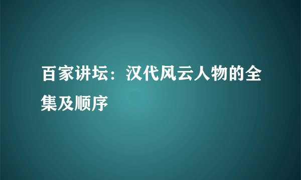 百家讲坛:汉代风云人物的全集及顺序