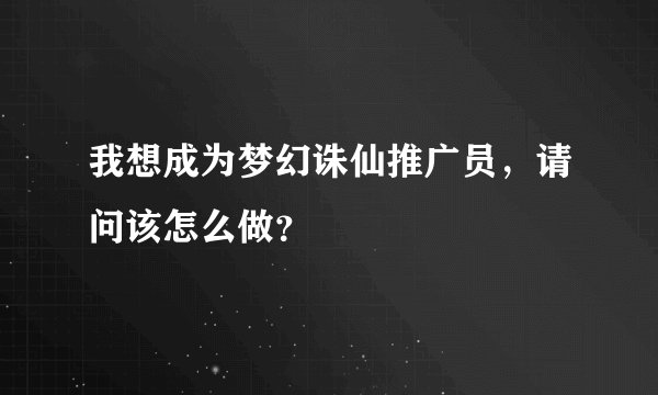 我想成为梦幻诛仙推广员，请问该怎么做？
