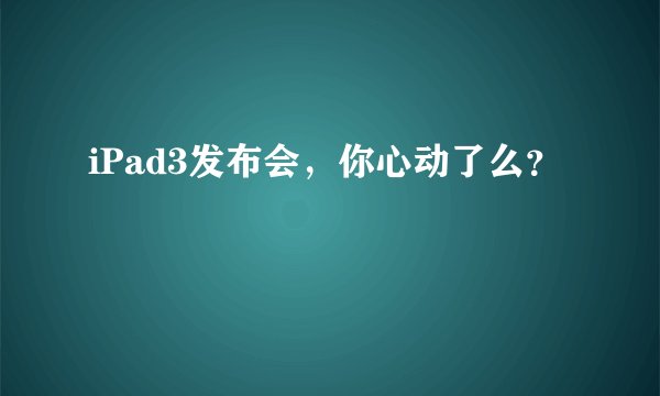 iPad3发布会,你心动了么?