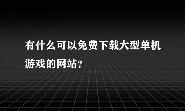 有什么可以免费下载大型单机游戏的网站?
