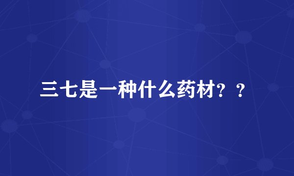 三七是一种什么药材？？