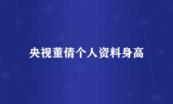 央视董倩个人资料身高