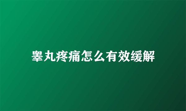 睾丸疼痛怎么有效缓解