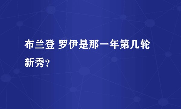 布兰登 罗伊是那一年第几轮新秀？