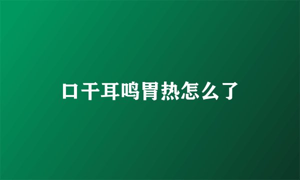 口干耳鸣胃热怎么了