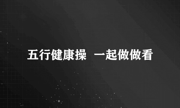 五行健康操  一起做做看