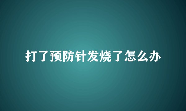 打了预防针发烧了怎么办
