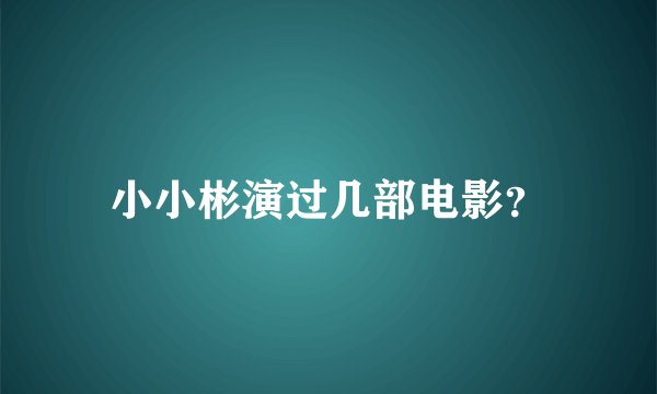 小小彬演过几部电影？