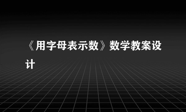 《用字母表示数》数学教案设计