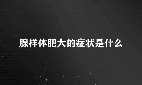 腺样体肥大的症状是什么