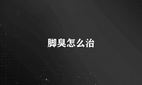 脚臭怎么治