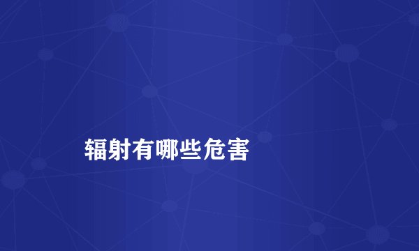 辐射有哪些危害