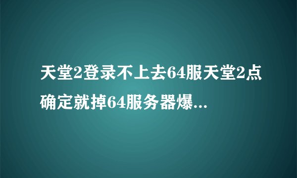 天堂2登录不上去64服天堂2点确定就掉64服务器爆满，有什么办法可以快点进去游戏，有天堂2自动登录软件吗？
