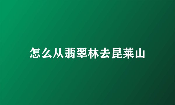 怎么从翡翠林去昆莱山