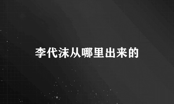 李代沫从哪里出来的