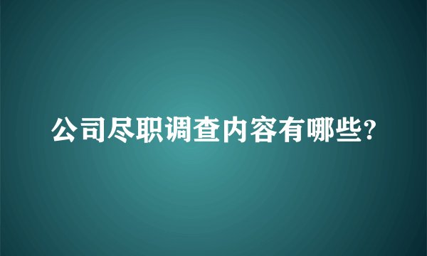 公司尽职调查内容有哪些?