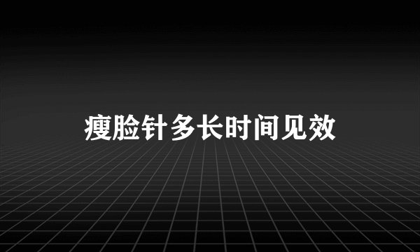 瘦脸针多长时间见效