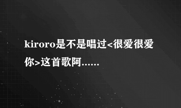 kiroro是不是唱过<很爱很爱你>这首歌阿.......