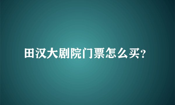 田汉大剧院门票怎么买？