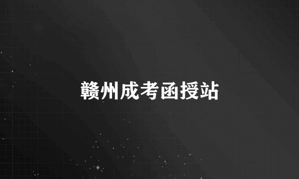 赣州成考函授站