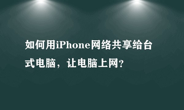 如何用iPhone网络共享给台式电脑,让电脑上网?