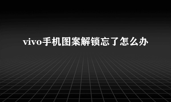 vivo手机图案解锁忘了怎么办