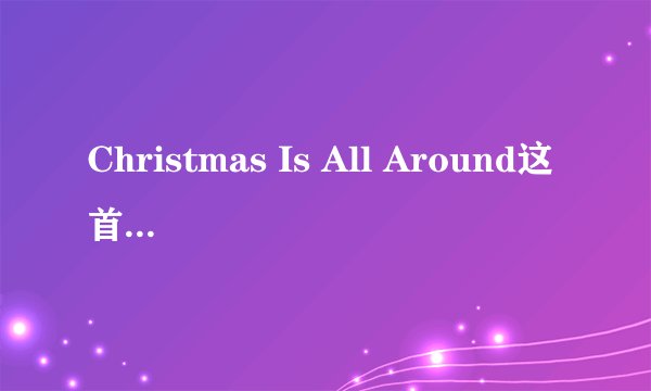 Christmas Is All Around这首歌的中文歌词