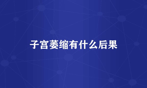 子宫萎缩有什么后果