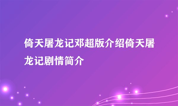 倚天屠龙记邓超版介绍倚天屠龙记剧情简介