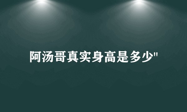 阿汤哥真实身高是多少
