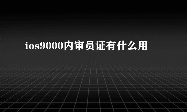 ios9000内审员证有什么用